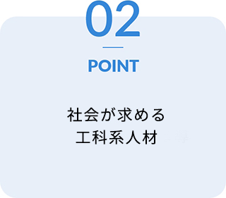 POINT02 社会が求める工科系人材