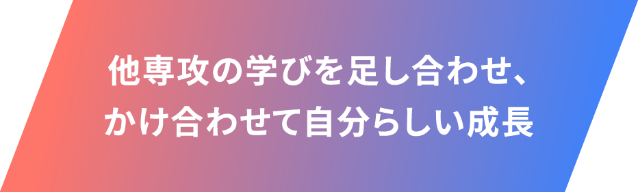 他専攻の学びを足し合わせ、かけ合わせて自分らしい成長