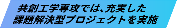 共創工学専攻では、充実した課題解決型プロジェクトを実施