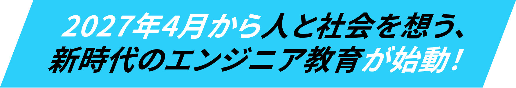 2027年4月から人と社会を想う、新時代のエンジニア教育が始動！