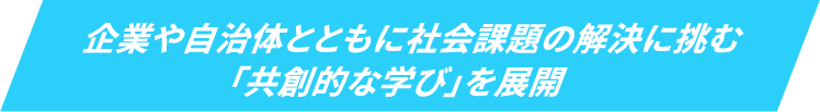 企業や自治体とともに社会課題の解決に挑む「共創的な学び」を展開